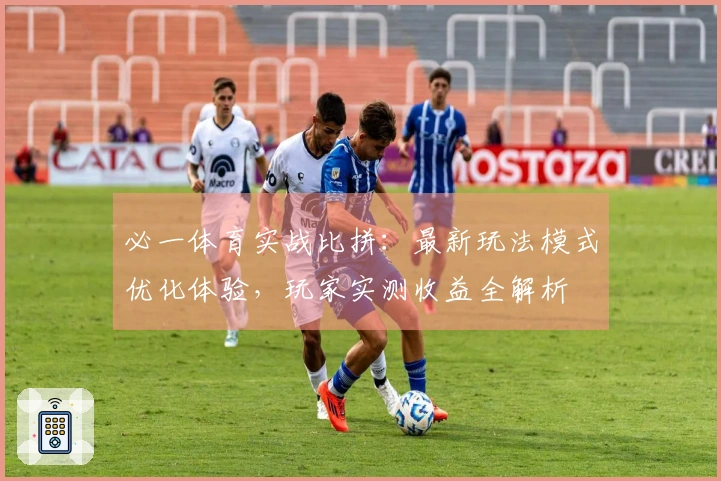 必一体育实战比拼:最新玩法模式优化体验,玩家实测收益全解析