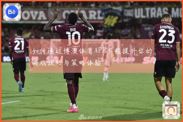 如何通过博澳体育APP下载提升你的游戏技巧与策略体验
