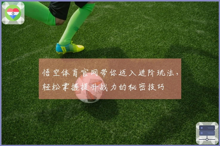 悟空体育官网带你迈入进阶玩法,轻松掌握提升战力的秘密技巧
