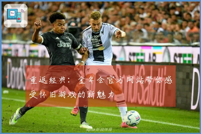 重返经典：金年会官方网站带你感受怀旧游戏的新魅力