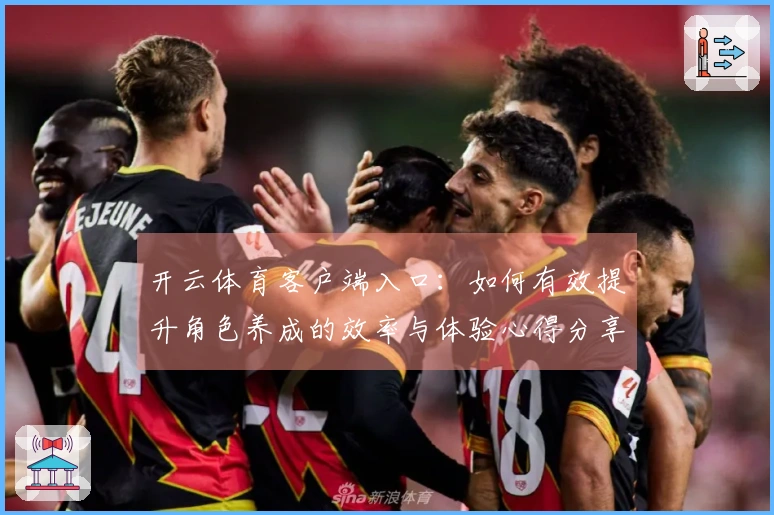 开云体育客户端入口：如何有效提升角色养成的效率与体验心得分享