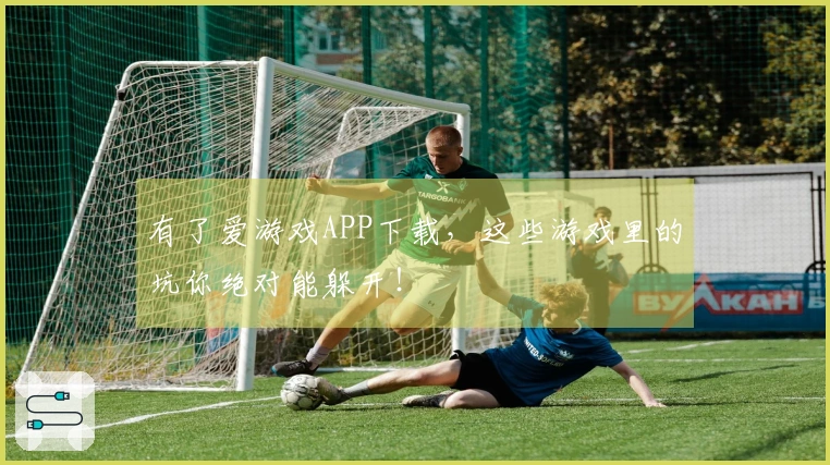 有了爱游戏APP下载，这些游戏里的坑你绝对能躲开！