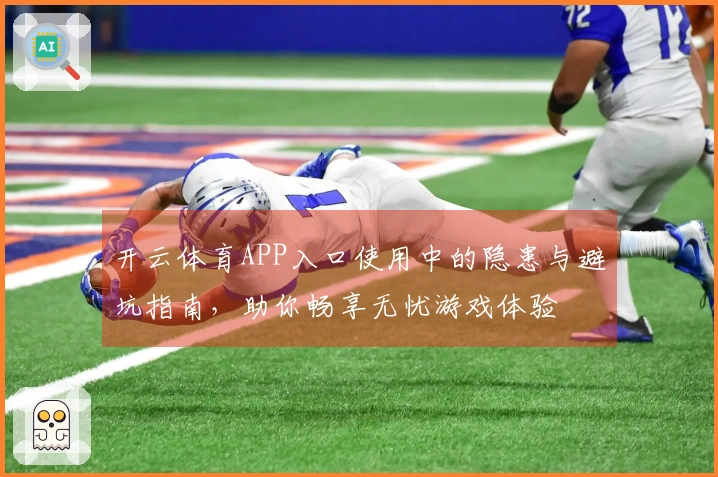 开云体育APP入口使用中的隐患与避坑指南，助你畅享无忧游戏体验