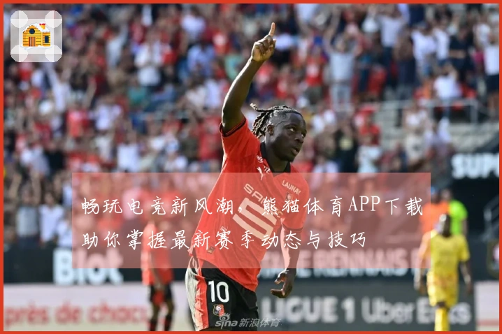 畅玩电竞新风潮，熊猫体育APP下载助你掌握最新赛季动态与技巧