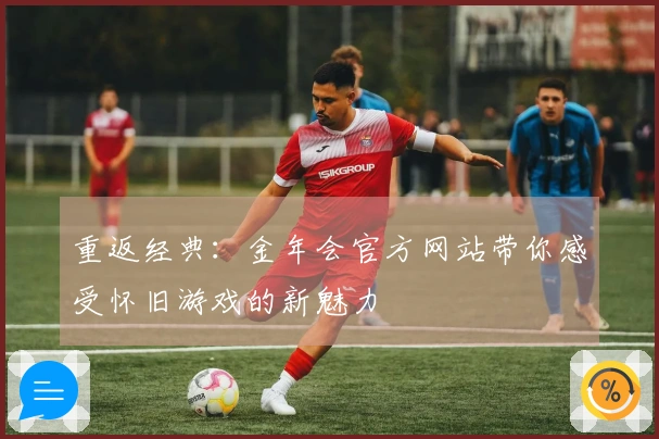 重返经典：金年会官方网站带你感受怀旧游戏的新魅力