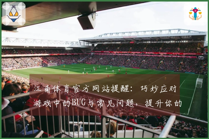 江南体育官方网站提醒：巧妙应对游戏中的BUG与常见问题，提升你的游戏体验