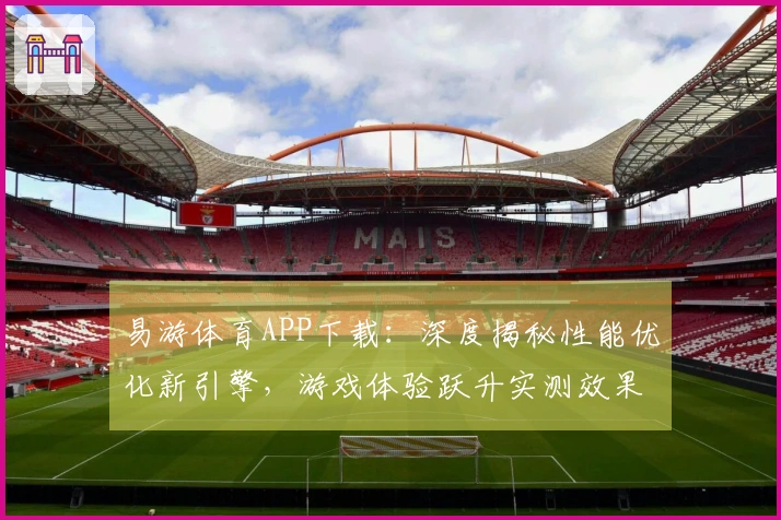 易游体育APP下载：深度揭秘性能优化新引擎，游戏体验跃升实测效果一览