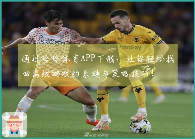 通过哈哈体育APP下载，让你轻松找回离线游戏的乐趣与策略技巧！