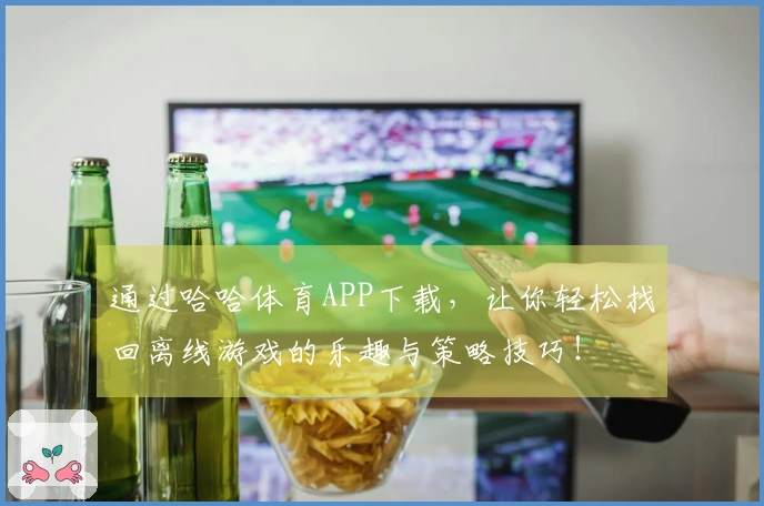 通过哈哈体育APP下载，让你轻松找回离线游戏的乐趣与策略技巧！